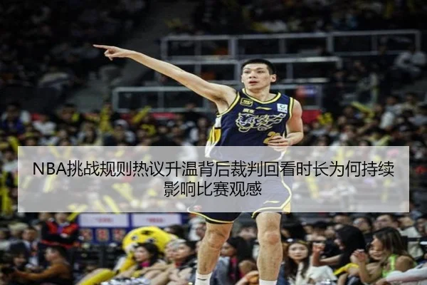 NBA挑战规则热议升温背后裁判回看时长为何持续影响比赛观感