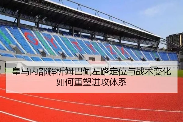 皇马内部解析姆巴佩左路定位与战术变化如何重塑进攻体系