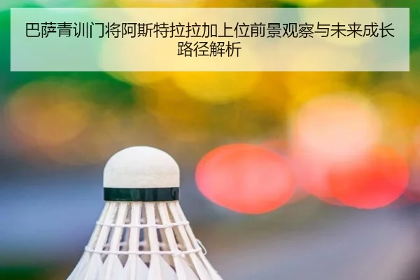 巴萨青训门将阿斯特拉拉加上位前景观察与未来成长路径解析